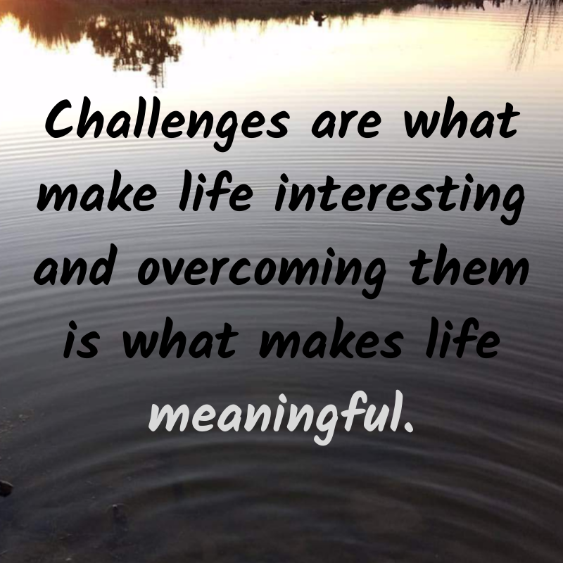 Challenges make life interesting